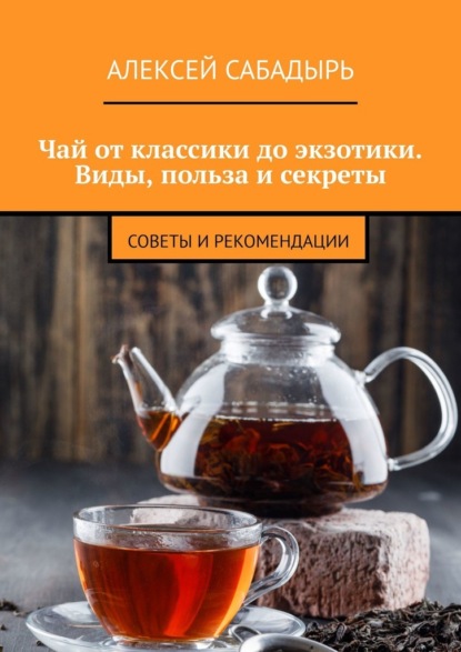 Скачать книгу Чай от классики до экзотики. Виды, польза и секреты. Советы и рекомендации