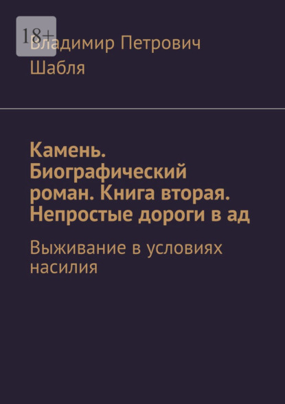Скачать книгу Камень. Биографический роман. Книга вторая. Непростые дороги в ад. Выживание в условиях насилия