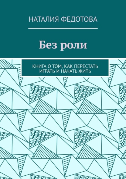 Без роли. Книга о том, как перестать играть и начать жить