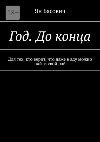 Скачать книгу Год. До конца. Для тех, кто верит, что даже в аду можно найти свой рай