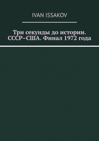 Три секунды до истории. СССР–США. Финал 1972 года