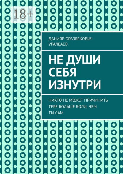 Скачать книгу Не души себя изнутри. Никто не может причинить тебе больше боли, чем ты сам