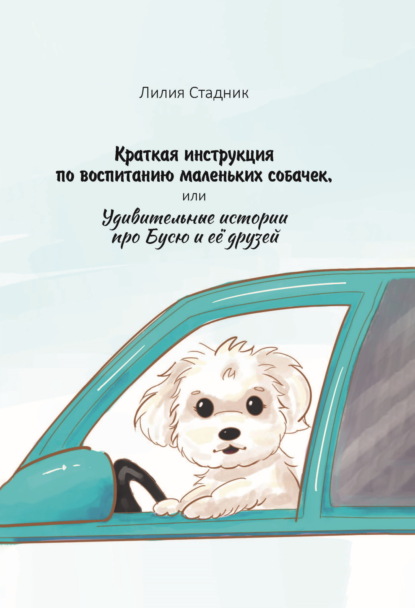 Скачать книгу Краткая инструкция по воспитанию маленьких собачек, или Удивительные истории про Бусю и её друзей