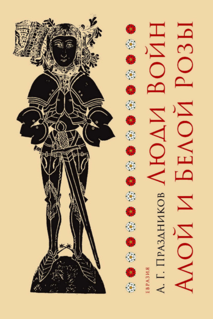 Скачать книгу Люди Войн Алой и Белой Розы. Состав и модели поведения активных участников социально-политического конфликта в Англии второй половины XV века