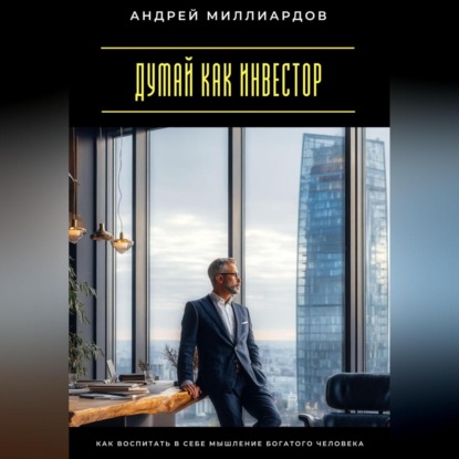 Скачать книгу Думай как инвестор. Как воспитать в себе мышление богатого человека