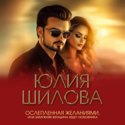 Скачать книгу Ослепленная желаниями, или Замужняя женщина ищет любовника