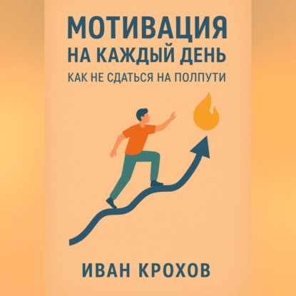 Скачать книгу Мотивация на каждый день: как не сдаться на полпути