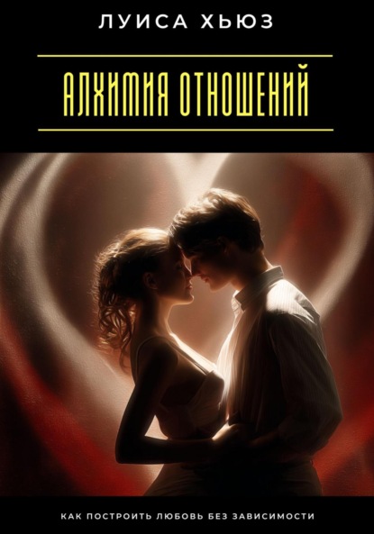 Скачать книгу Алхимия отношений. Как построить любовь без зависимости