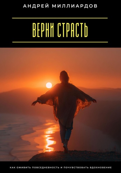 Скачать книгу Верни страсть. Как оживить повседневность и почувствовать вдохновение