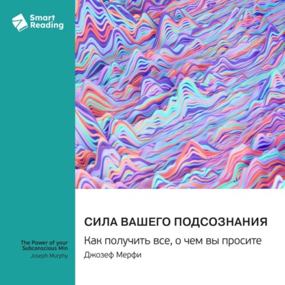 Скачать книгу Сила вашего подсознания. Как получить все, о чем вы просите. Джозеф Мэрфи. Саммари
