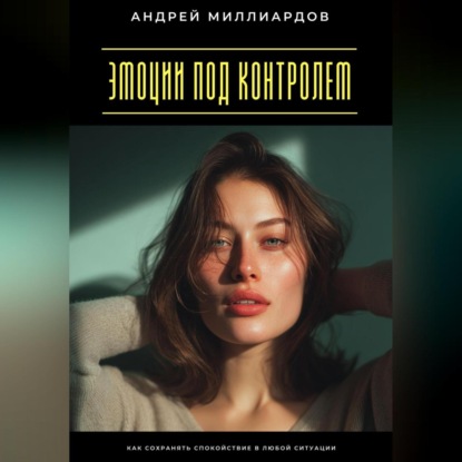 Скачать книгу Эмоции под контролем. Как сохранять спокойствие в любой ситуации