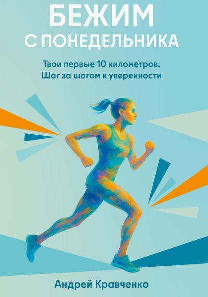 Бежим с понедельника. Твои первые 10 километров. Шаг за шагом к уверенности