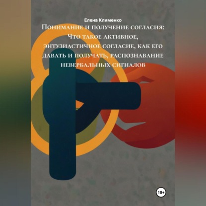 Скачать книгу Понимание и получение согласия: Что такое активное, энтузиастичное согласие, как его давать и получать, распознавание невербальных сигналов