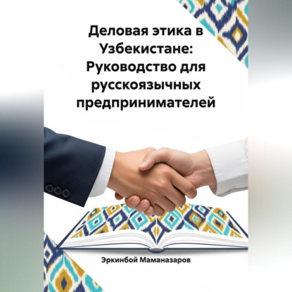 Деловая этика в Узбекистане: Руководство для русскоязычных предпринимателей