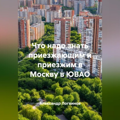 Скачать книгу Что надо знать приезжающим и приезжим в Москву в ЮВАО