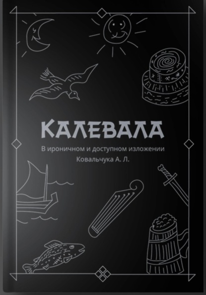 Скачать книгу КАЛЕВАЛА В ироничном и доступном изложении Ковальчука А. Л.