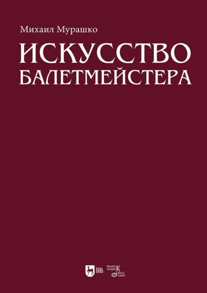 Скачать книгу Искусство балетмейстера. Теоретико-практический курс для студентов хореографических специальностей высших учебных заведений. Учебное пособие для вузов