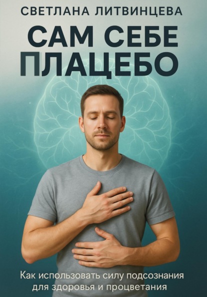 Скачать книгу Сам себе плацебо. Как использовать силу подсознания для здоровья и процветания.