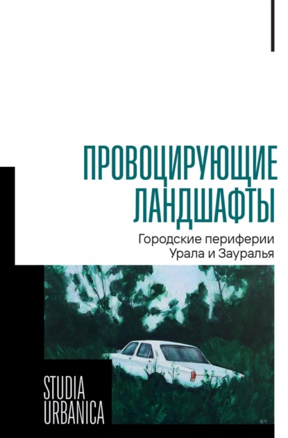 Скачать книгу Провоцирующие ландшафты. Городские периферии Урала и Зауралья