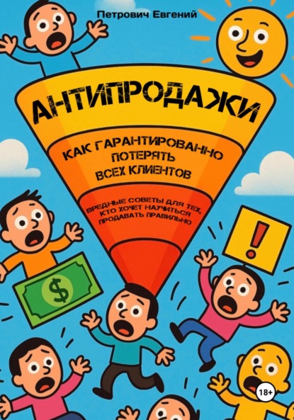 Скачать книгу АНТИПРОДАЖИ: Как гарантированно потерять всех клиентов. Вредные советы для тех, кто хочет научиться продавать правильно