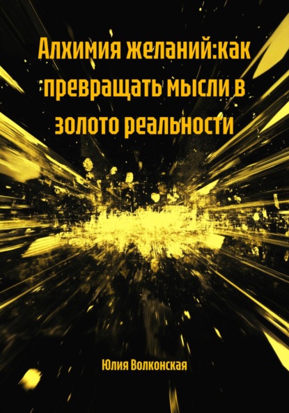 Скачать книгу Алхимия желаний:как превращать мысли в золото реальности