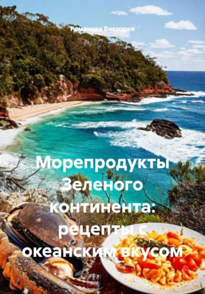 Скачать книгу Морепродукты Зеленого континента: рецепты с океанским вкусом
