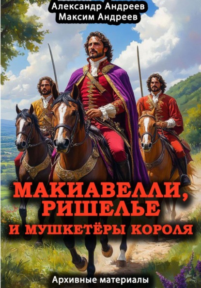 Скачать книгу Макиавелли, Ришелье и мушкетеры короля: архивные материалы