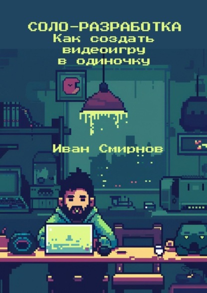 Скачать книгу Соло-разработка: Как создать видеоигру в одиночку
