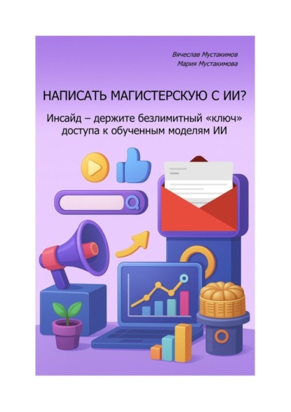 Скачать книгу Написать магистерскую с ИИ? Инсайд – держите безлимитный «ключ» доступа к обученным моделям ИИ