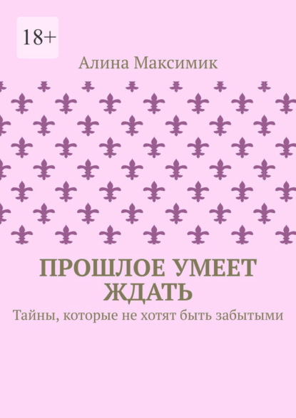 Прошлое умеет ждать. Тайны, которые не хотят быть забытыми