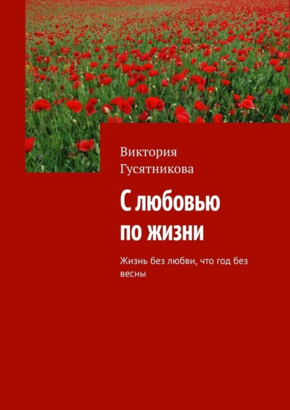 С любовью по жизни. Жизнь без любви, что год без весны