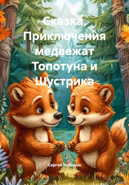 Скачать книгу Сказка. Приключения медвежат Топотуна и Шустрика