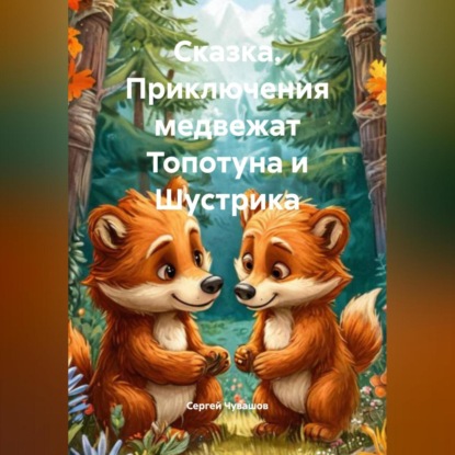 Скачать книгу Сказка. Приключения медвежат Топотуна и Шустрика.