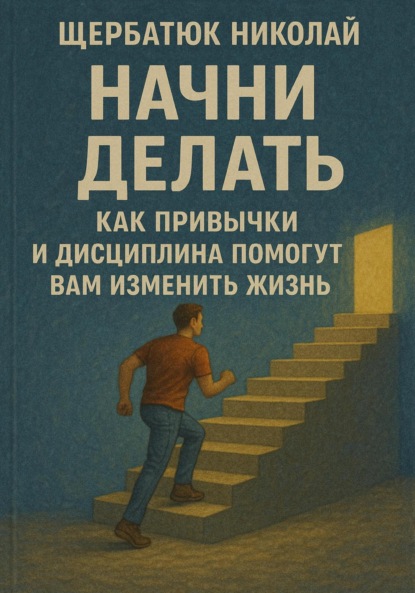 Скачать книгу Начни Делать: Как привычки и дисциплина помогут вам изменить жизнь