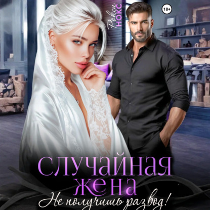 Случайная жена. Не получишь развод!