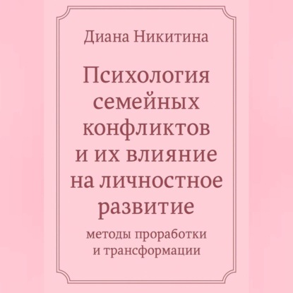 Скачать книгу «Психология семейных конфликтов и их влияние на личностное развитие: методы проработки и трансформации»