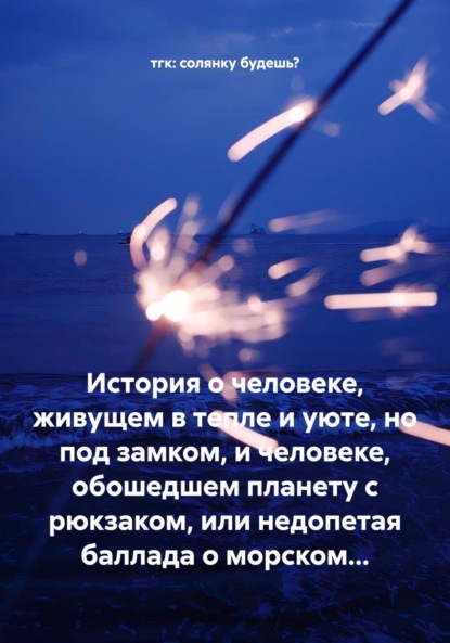 Скачать книгу История о человеке, живущем в тепле и уюте, но под замком, и человеке, обошедшем планету с рюкзаком, или недопетая баллада о морском…