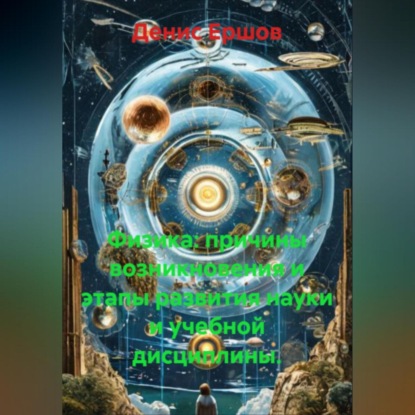 Скачать книгу Физика: причины возникновения и этапы развития науки и учебной дисциплины.