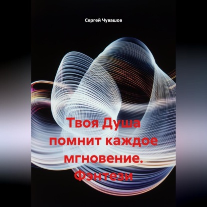 Скачать книгу Твоя Душа помнит каждое мгновение. Фэнтези.