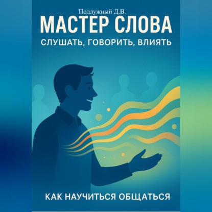 Скачать книгу Мастер слова: слушать, говорить, влиять. Как научиться общаться