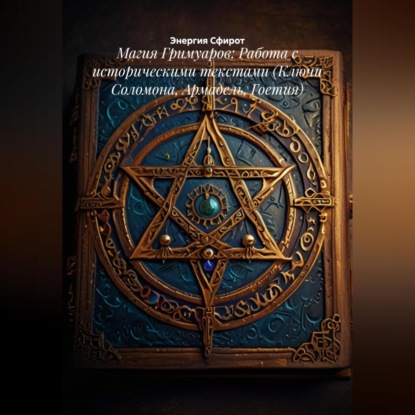 Скачать книгу Магия Гримуаров: Работа с историческими текстами (Ключи Соломона, Армадель, Гоетия)