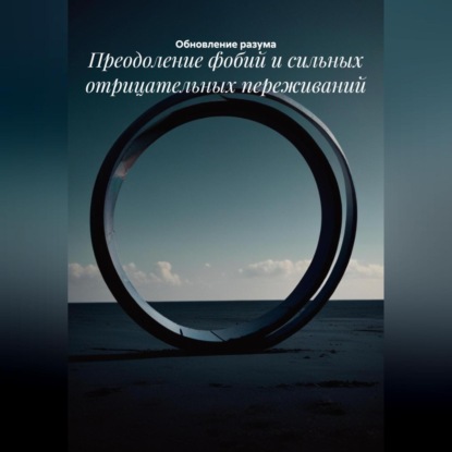 Скачать книгу Преодоление фобий и сильных отрицательных переживаний