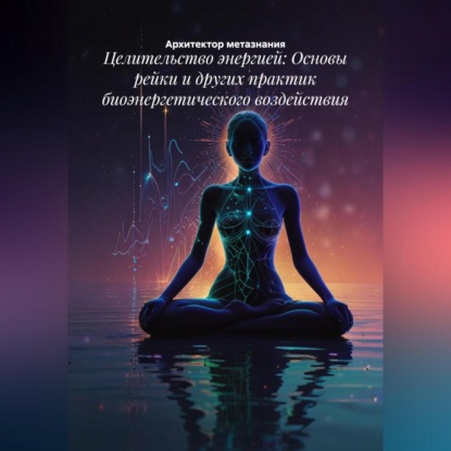 Скачать книгу Целительство энергией: Основы рейки и других практик биоэнергетического воздействия