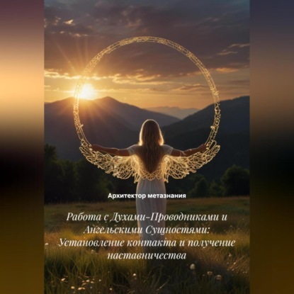 Скачать книгу Работа с Духами-Проводниками и Ангельскими Сущностями: Установление контакта и получение наставничества