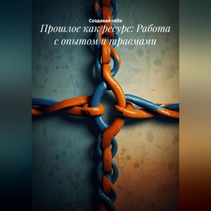 Скачать книгу Прошлое как ресурс: Работа с опытом и травмами