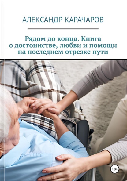 Скачать книгу Рядом до конца. Книга о достоинстве, любви и помощи на последнем отрезке пути