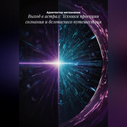 Скачать книгу Выход в астрал: Техники проекции сознания и безопасного путешествия