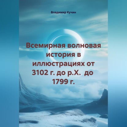 Скачать книгу Всемирная волновая история в иллюстрациях от 3102 г. до р.Х. до 1799 г.