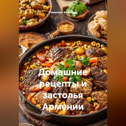 Скачать книгу Домашние рецепты и застолья Армении