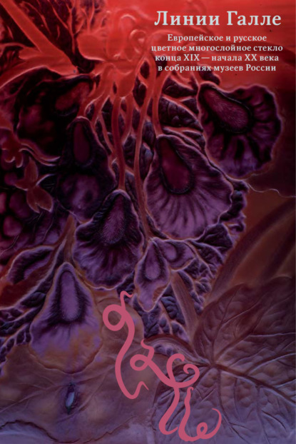 Скачать книгу Линии Галле. Европейское и русское цветное многослойное стекло конца XIX – начала XX века в собраниях музеев России